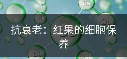 抗衰老：红果的细胞保养